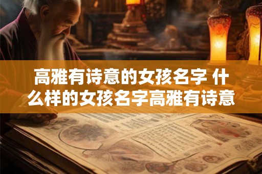 高雅有诗意的女孩名字 什么样的女孩名字高雅有诗意