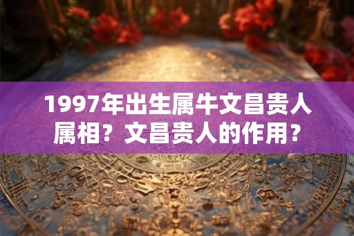 1997年出生属牛文昌贵人属相？文昌贵人的作用？
