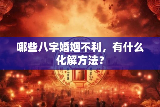 哪些八字婚姻不利,有什么化解方法? 哪些八字婚姻不利,有什么化解方法?
