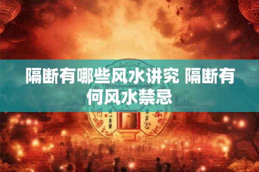 隔断有哪些风水讲究 隔断有何风水禁忌