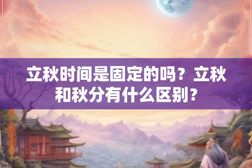 立秋时间是固定的吗？立秋和秋分有什么区别？