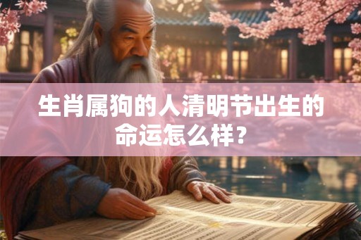 生肖属狗的人清明节出生的命运怎么样？