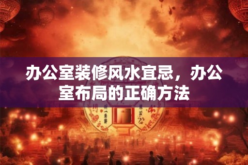 办公室装修风水宜忌，办公室布局的正确方法