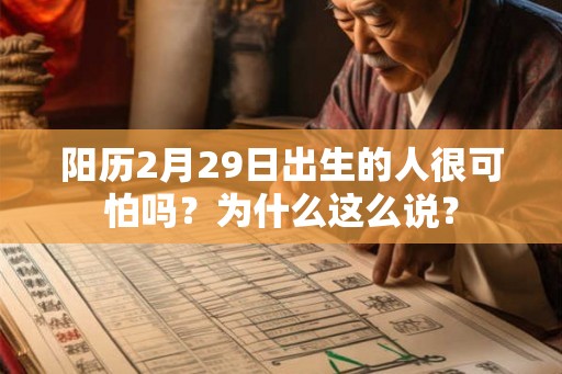 阳历2月29日出生的人很可怕吗?为什么这么说? 阳历2月29日出生的人很可怕吗?为什么这么说?