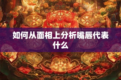 如何从面相上分析嘴唇代表什么