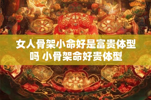 女人骨架小命好是富贵体型吗 小骨架命好贵体型