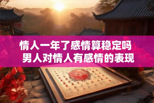 情人一年了感情算稳定吗 男人对情人有感情的表现 情人一年了感情算稳定吗 男人对情人有感情的表现