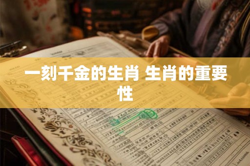 一刻千金的生肖 生肖的重要性