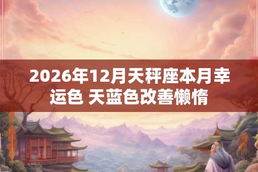2026年12月天秤座本月幸运色 天蓝色改善懒惰