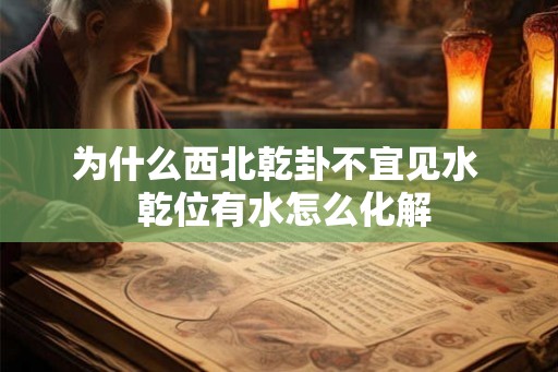 为什么西北乾卦不宜见水  乾位有水怎么化解