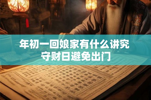年初一回娘家有什么讲究 守财日避免出门