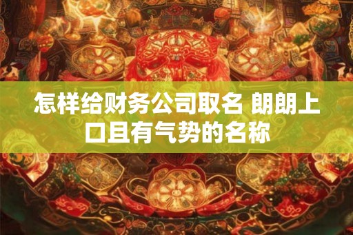 怎样给财务公司取名 朗朗上口且有气势的名称