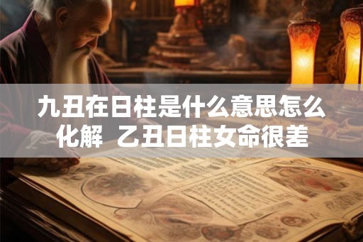九丑在日柱是什么意思怎么化解  乙丑日柱女命很差