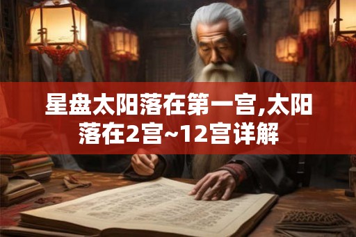 星盘太阳落在第一宫,太阳落在2宫~12宫详解 星盘太阳落在第一宫,太阳落在2宫~12宫详解