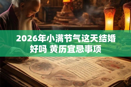 2026年小满节气这天结婚好吗 黄历宜忌事项