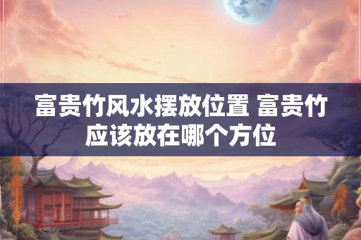 富贵竹风水摆放位置 富贵竹应该放在哪个方位