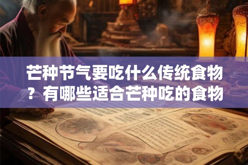 芒种节气要吃什么传统食物？有哪些适合芒种吃的食物