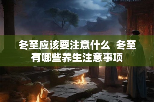 冬至应该要注意什么  冬至有哪些养生注意事项