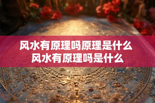 风水有原理吗原理是什么 风水有原理吗是什么 风水有原理吗原理是什么 风水有原理吗是什么