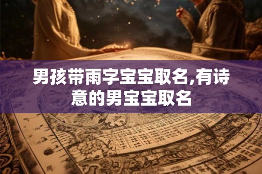 男孩带雨字宝宝取名,有诗意的男宝宝取名