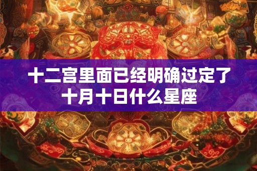 十二宫里面已经明确过定了十月十日什么星座