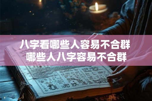 八字看哪些人容易不合群 哪些人八字容易不合群 八字看哪些人容易不合群 哪些人八字容易不合群