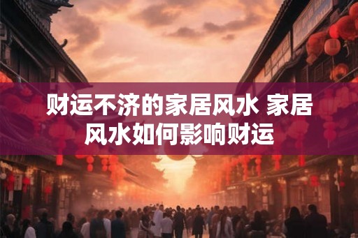 财运不济的家居风水 家居风水如何影响财运