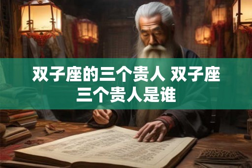 双子座的三个贵人 双子座三个贵人是谁
