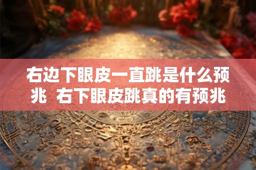 右边下眼皮一直跳是什么预兆  右下眼皮跳真的有预兆