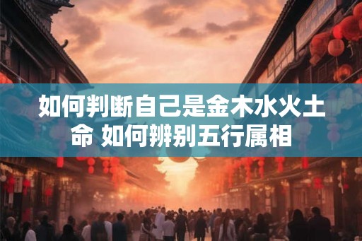 如何判断自己是金木水火土命 如何辨别五行属相