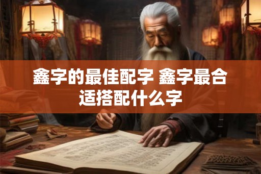 鑫字的最佳配字 鑫字最合适搭配什么字