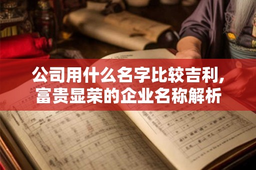 公司用什么名字比较吉利,富贵显荣的企业名称解析