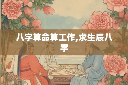 八字算命算工作,求生辰八字