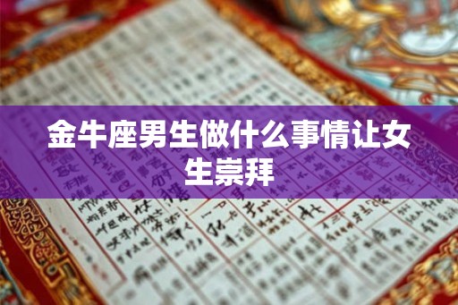 金牛座男生做什么事情让女生崇拜