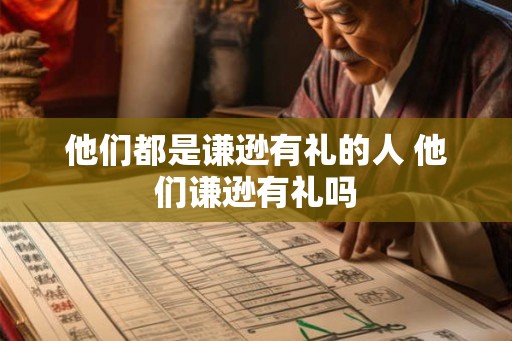 他们都是谦逊有礼的人 他们谦逊有礼吗 他们都是谦逊有礼的人 他们谦逊有礼吗