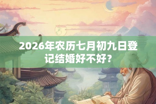 2026年农历七月初九日登记结婚好不好？