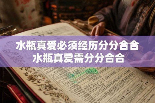 水瓶真爱必须经历分分合合 水瓶真爱需分分合合
