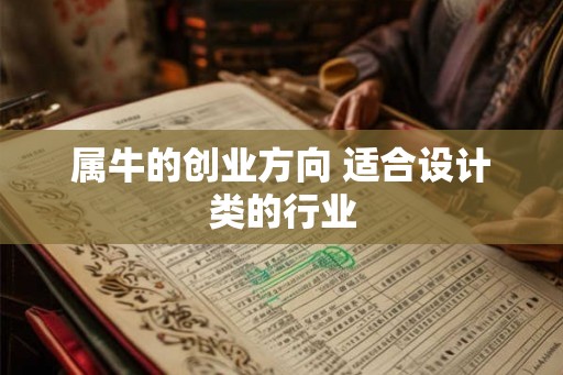 属牛的创业方向 适合设计类的行业 属牛的创业方向 适合设计类的行业
