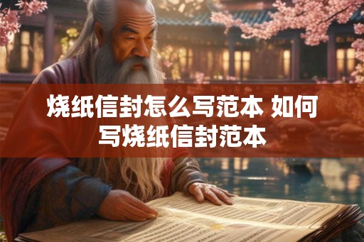 烧纸信封怎么写范本 如何写烧纸信封范本