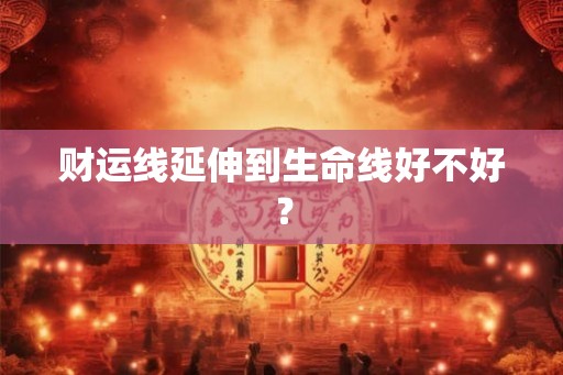 财运线延伸到生命线好不好? 财运线延伸到生命线好不好?