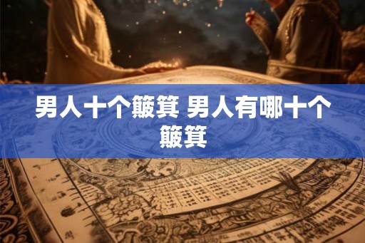 男人十个簸箕 男人有哪十个簸箕