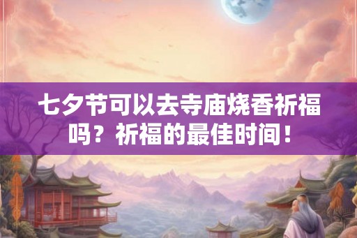 七夕节可以去寺庙烧香祈福吗？祈福的最佳时间！
