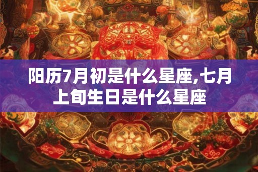 阳历7月初是什么星座,七月上旬生日是什么星座