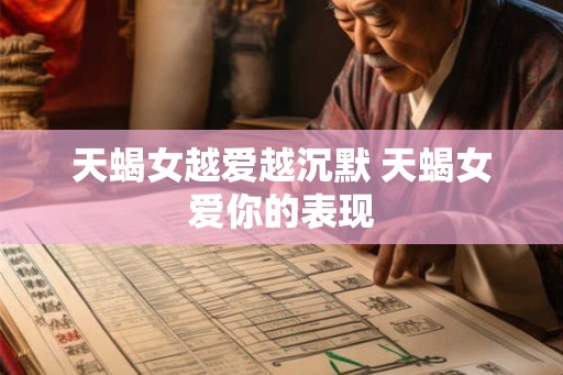 天蝎女越爱越沉默 天蝎女爱你的表现