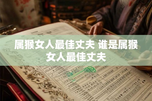 属猴女人最佳丈夫 谁是属猴女人最佳丈夫