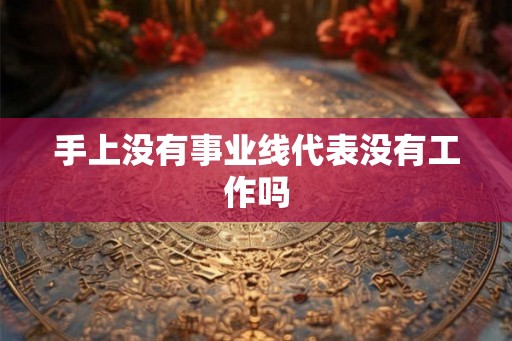 手上没有事业线代表没有工作吗