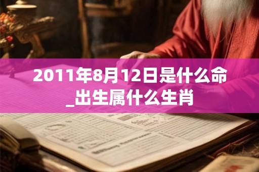 2011年8月12日是什么命_出生属什么生肖