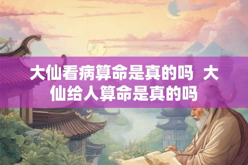 大仙看病算命是真的吗  大仙给人算命是真的吗