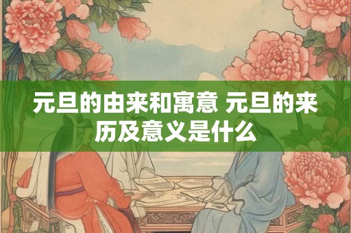 元旦的由来和寓意 元旦的来历及意义是什么 元旦的由来和寓意 元旦的来历及意义是什么