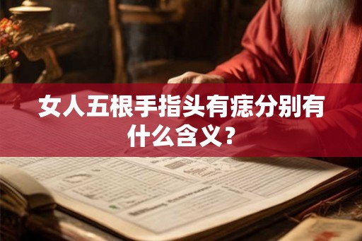 女人五根手指头有痣分别有什么含义？